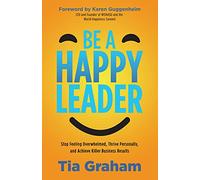 Be a Happy Leader: Stop Feeling Overwhelmed, Thrive Personally, and Achieve Killer Business Results