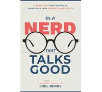 Be A Nerd That Talks Good: Transform Your Technical Knowledge into Powerful Messages