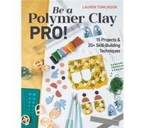 Be a Polymer Clay Pro by Lauren Tomlinson Lauren Tomlinson (Auteur)