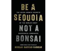 Be a Sequoia, Not a Bonsai: The Seven Growth Secrets of the World’s Most Successful Companies