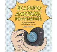 Be a Super Awesome Photographer: 20 photo challenges inspired by the masters