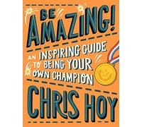 Be Amazing! An inspiring guide to being your own champion: From the legendary British Olympic cyclist and inspiring role model for children