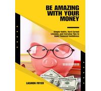 Be Amazing With Your Money: Simple Habits, Hard-Earned Lessons, and Everyday Tips to Build Financial Confidence