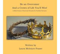 Be an Overcomer and a Crown of Life You'll Win!: A Bible Study of Heavenly Rewards for Faithful Servants