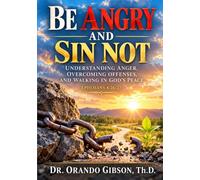Be Angry and Sin Not: Understanding Anger, Overcoming Offenses and Walking in God's Peace