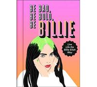 Be Bad, Be Bold, Be Billie : Live Life the Billie Eilish Way,