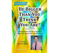 Be Bigger Than You Think You Are!: (Second Edition) Overcoming Our Self-Imposed Limits To Have The Life We Want