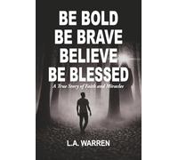 Be Bold Be Brave Believe Be Blessed: A True Story of Faith and Miracles