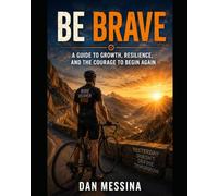 Be Brave: A Guide to Growth, Resilience, and the Courage to Begin Again