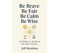 Be Brave. Be Fair. Be Calm. Be Wise.: A Children's Guide to the Stoic Virtues