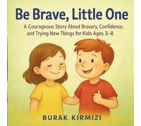Be Brave, Little One: A Courageous Story About Bravery, Confidence, and Trying New Things for Kids Ages 3-8