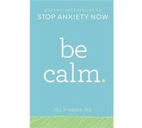 Be Calm Proven Techniques to Stop Anxiety Now by Jill Weber Jill Weber (Auteur)