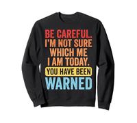 Be Careful I'm Not Sure Which Me I Am Today Sweatshirt