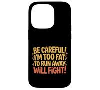 Be Careful I'm Too Fat to Run Away Will Fight - Coque pour iPhone 14 Pro