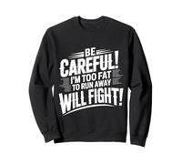 Be Careful I'm Too Fat to Run Away Will Fight |- Sweatshirt