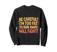 Be Careful I'm Too Fat to Run Away Will Fight - Sweatshirt
