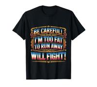 Be Careful I'm Too Fat to Run Away Will Fight - T-Shirt