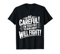 Be Careful I'm Too Fat to Run Away Will Fight |- T-Shirt