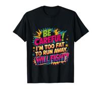 Be Careful I'm Too Fat to Run Away Will Fight |- T-Shirt