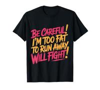 Be Careful I'm Too Fat to Run Away Will Fight - T-Shirt