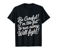 Be Careful I'm Too Fat to Run Away Will Fight - T-Shirt