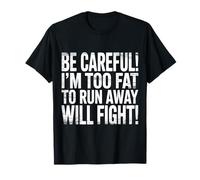 Be Careful I'm Too Fat to Run Away Will Fight - T-Shirt