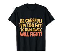 Be Careful I'm Too Fat to Run Away Will Fight - T-Shirt