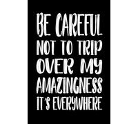 Be Careful Not To Trip Over My Amazingness It's Everywhere 110 Pages: x 9 Blank Lined Notebook Journal - Funny Saying Sarcastic Work Gag Gift for Office Coworkers, Employees, Adults, Boss