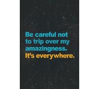Be careful not to trip over my amazingness. It's everywhere.: Funny Sarcastic Work Gag Gift Notebook for Office Coworkers, Employees, Boss