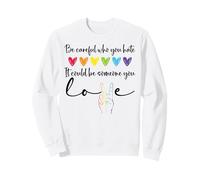 Be Careful Who You Hate It Could Be Someone You Love Pride Sweatshirt
