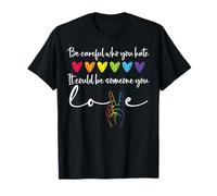 Be Careful Who You Hate It Could Be Someone You Love Pride T-Shirt