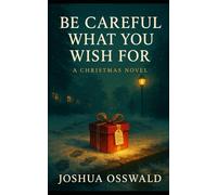 BE CAREFULL WHAT YOU WISH FOR: A CHRISTMAS NOVEL