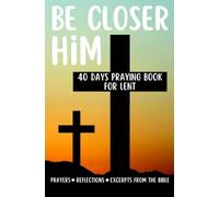 Be Closer Him 40 Days Praying Book For Lent Prayers Reflections Excerpts From The Bible: Personal And Spiritual Growth