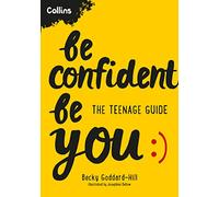 Be Confident Be You: The Teenage Guide to Build Confidence and Self-Esteem