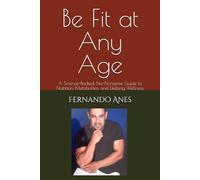 Be Fit at Any Age: A Science-Backed, No-Nonsense Guide to Nutrition, Metabolism, and Lifelong Wellness