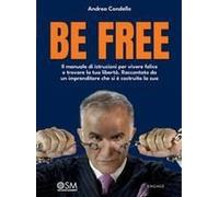 Be Free. Il Manuale Di Istruzioni Per Vivere Felice E Trovare La Tua Libertà. Raccontato Da Un Imprenditore Che Si È Costruito La Sua