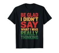 Be Glad I Didn't Say What I Was Really Thinking T-Shirt