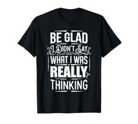 Be Glad I Didn't Say What I Was Really Thinking ||- T-Shirt