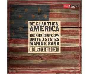 Be Glad Then, America [Gunnery Sergeant Sara Dell'Omo; The Presiden't Own United States Marine Band, Lt. Col. Jason K Fettig] [Altissimo! Recordings: ALT04032] by Gunnery Sergeant Sara Dell'Omo