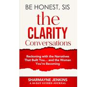 Be Honest, Sis: The Clarity Conversations: Reckoning with the Narratives That Built You… and the Woman You’re Becoming