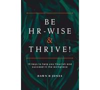 Be HR-Wise and Thrive!: 10 Keys To Help You Flourish And Succeed In The Workplace