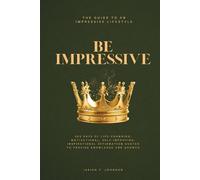 BE IMPRESSIVE: The Guide To An Impressive Lifestyle: 365 Days of Life Changing, Motivational, Self-Improving, Inspirational Affirmation Quotes To Provide Knowledge And Growth.