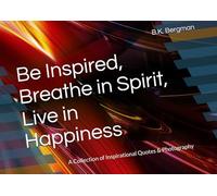 Be Inspired, Breathe in Spirit, Live in Happiness: A Collection of Inspirational Quotes & Photography