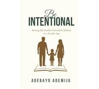 BE INTENTIONAL: Raising Spiritually Grounded Children in a Secular Age