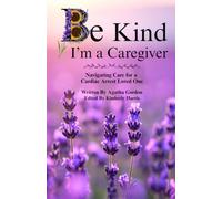 Be Kind I'm a Care Giver: Navigating Care for a Cardiac Arrest Loved One