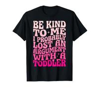 Be Kind to Me I Probably Lost an Argument with A Toddler T-Shirt