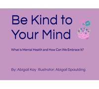 Be Kind to Your Mind: What is Mental Health and How Can We Embrace It?