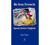 Be less French Speak better English - Alan Kane - Le Lys Bleu - broché - Scolaire / Universitaire