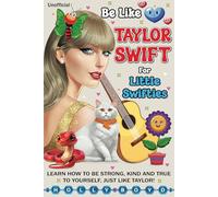 Be Like Taylor Swift For Little Swifties: Learn how to be strong, kind and true to yourself, just like Taylor!