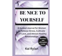 BE NICE TO YOURSELF: A Guided Journal for Women to Release Stress, Cultivate Self-Love, and Attract Healthy Relationships